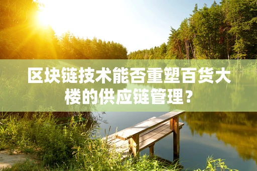 区块链技术能否重塑百货大楼的供应链管理？