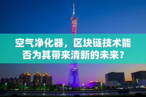 空气净化器，区块链技术能否为其带来清新的未来？