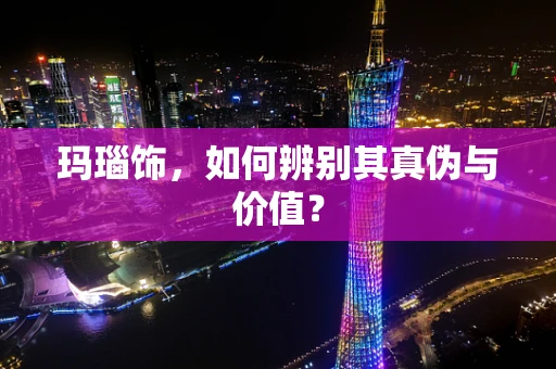 玛瑙饰，如何辨别其真伪与价值？