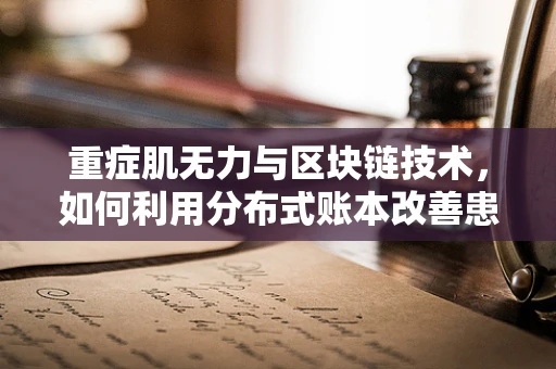 重症肌无力与区块链技术，如何利用分布式账本改善患者管理？