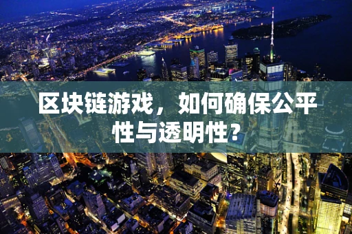 区块链游戏，如何确保公平性与透明性？