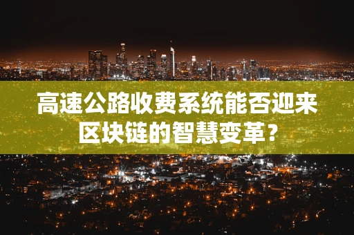 高速公路收费系统能否迎来区块链的智慧变革？
