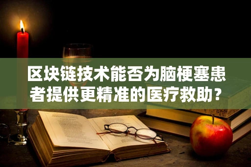 区块链技术能否为脑梗塞患者提供更精准的医疗救助？