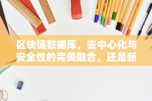 区块链数据库，去中心化与安全性的完美融合，还是新挑战的起点？