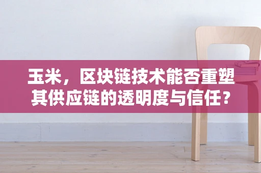 玉米，区块链技术能否重塑其供应链的透明度与信任？