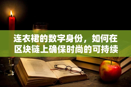 连衣裙的数字身份，如何在区块链上确保时尚的可持续与透明？