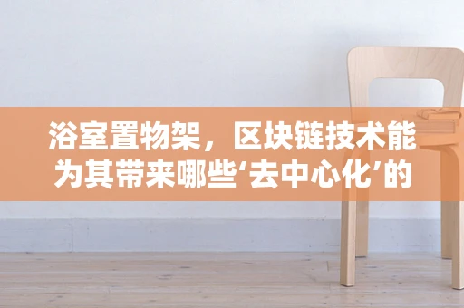 浴室置物架，区块链技术能为其带来哪些‘去中心化’的革新？