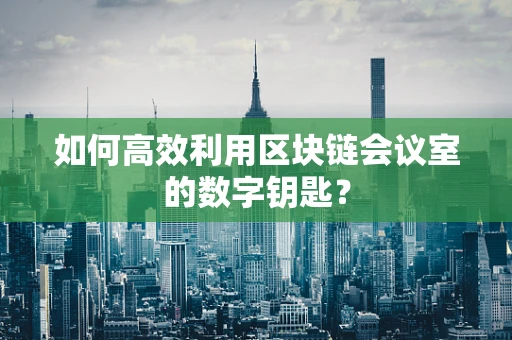 如何高效利用区块链会议室的数字钥匙？