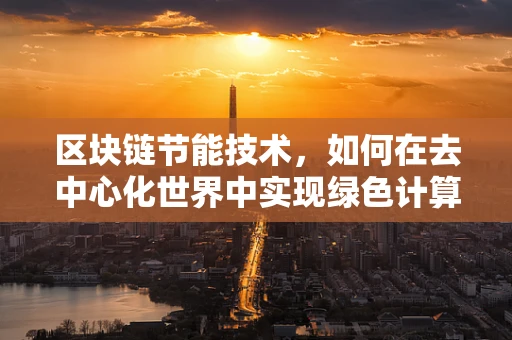 区块链节能技术，如何在去中心化世界中实现绿色计算？