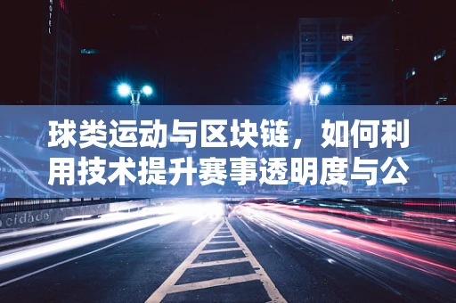 球类运动与区块链，如何利用技术提升赛事透明度与公平性？