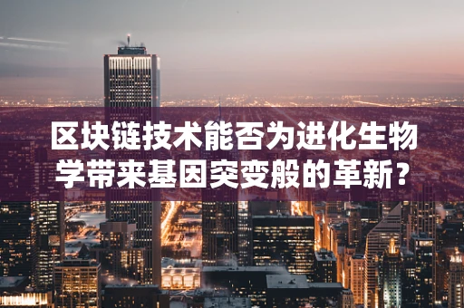 区块链技术能否为进化生物学带来基因突变般的革新？