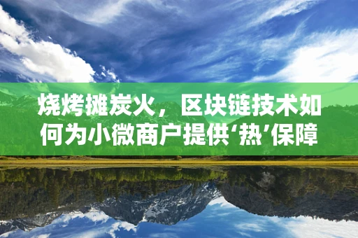 烧烤摊炭火，区块链技术如何为小微商户提供‘热’保障？