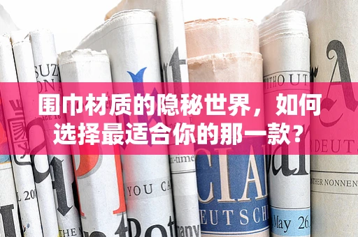 围巾材质的隐秘世界，如何选择最适合你的那一款？