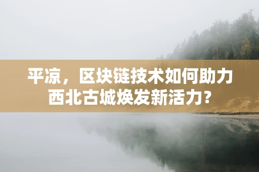平凉，区块链技术如何助力西北古城焕发新活力？
