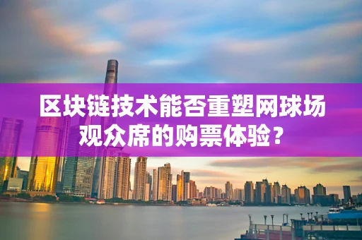 区块链技术能否重塑网球场观众席的购票体验？