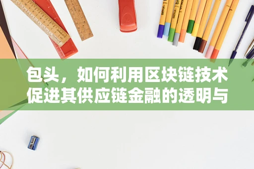 包头，如何利用区块链技术促进其供应链金融的透明与效率？