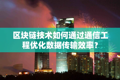 区块链技术如何通过通信工程优化数据传输效率？