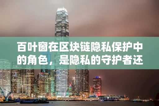 百叶窗在区块链隐私保护中的角色，是隐私的守护者还是透明的旁观者？
