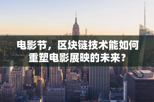 电影节，区块链技术能如何重塑电影展映的未来？