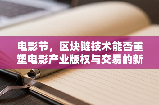 电影节，区块链技术能否重塑电影产业版权与交易的新纪元？