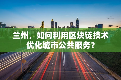 兰州，如何利用区块链技术优化城市公共服务？