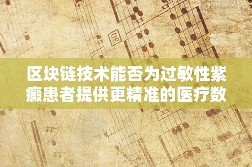 区块链技术能否为过敏性紫癜患者提供更精准的医疗数据追踪？