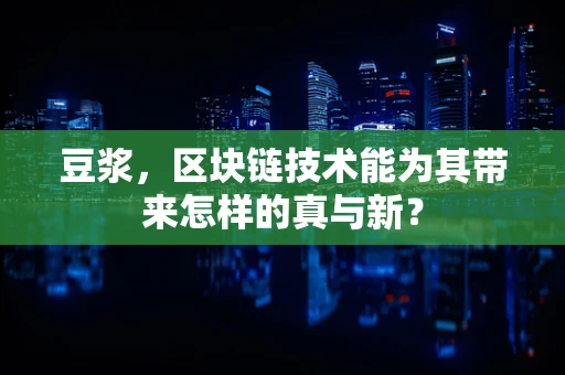 豆浆，区块链技术能为其带来怎样的真与新？