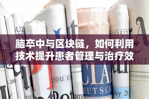 脑卒中与区块链，如何利用技术提升患者管理与治疗效率？