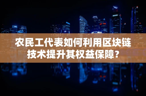 农民工代表如何利用区块链技术提升其权益保障？