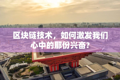 区块链技术，如何激发我们心中的那份兴奋?