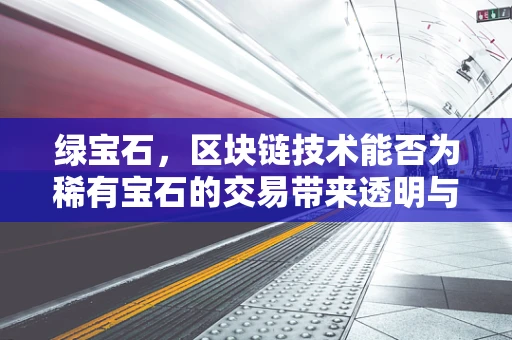 绿宝石，区块链技术能否为稀有宝石的交易带来透明与安全？