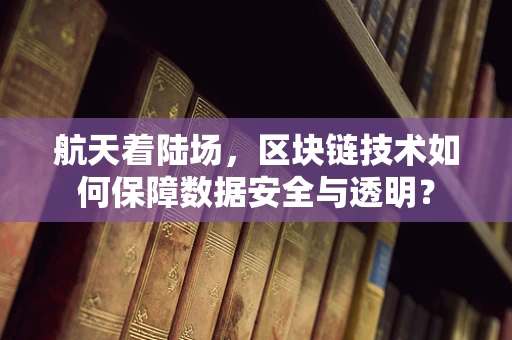 航天着陆场，区块链技术如何保障数据安全与透明？