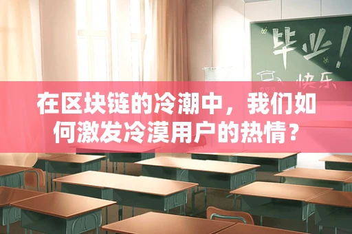 在区块链的冷潮中，我们如何激发冷漠用户的热情？