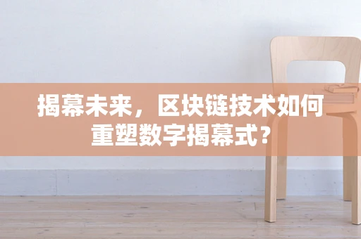 揭幕未来，区块链技术如何重塑数字揭幕式？