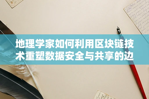 地理学家如何利用区块链技术重塑数据安全与共享的边界？