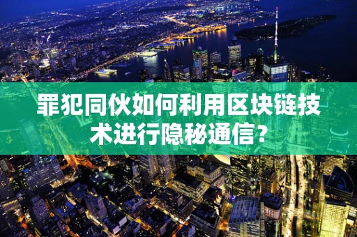 罪犯同伙如何利用区块链技术进行隐秘通信？