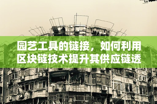 园艺工具的链接，如何利用区块链技术提升其供应链透明度？