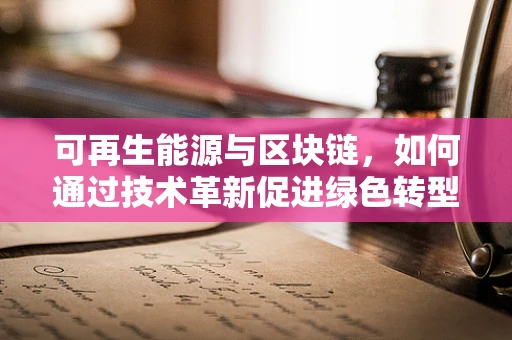 可再生能源与区块链，如何通过技术革新促进绿色转型？