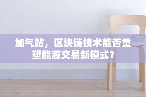 加气站，区块链技术能否重塑能源交易新模式？