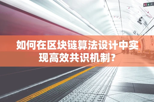 如何在区块链算法设计中实现高效共识机制？