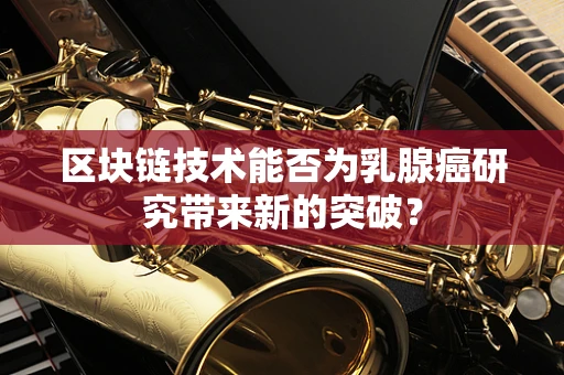 区块链技术能否为乳腺癌研究带来新的突破？