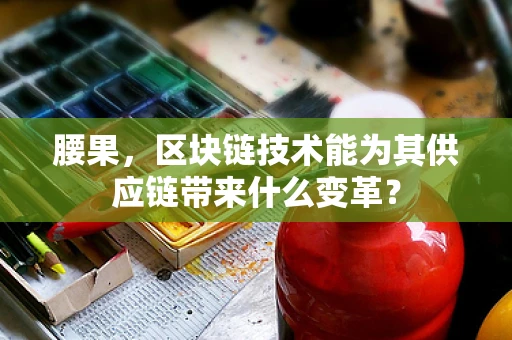 腰果，区块链技术能为其供应链带来什么变革？