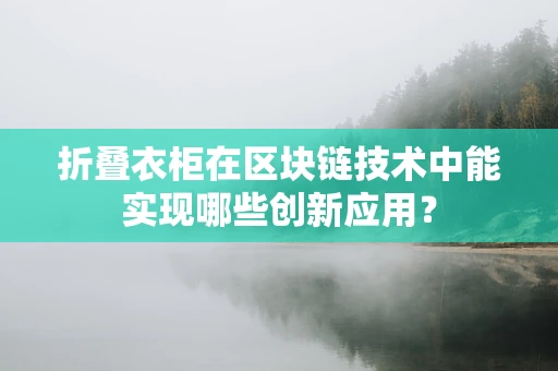 折叠衣柜在区块链技术中能实现哪些创新应用？