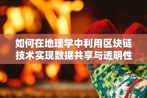 如何在地理学中利用区块链技术实现数据共享与透明性？
