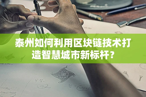 泰州如何利用区块链技术打造智慧城市新标杆？
