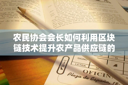 农民协会会长如何利用区块链技术提升农产品供应链的透明度与信任？