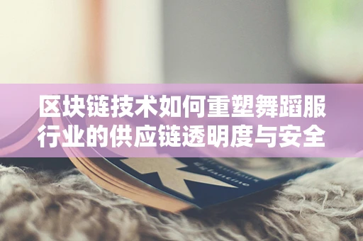 区块链技术如何重塑舞蹈服行业的供应链透明度与安全？