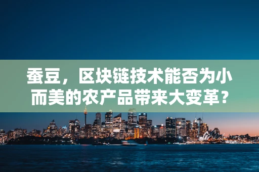 蚕豆，区块链技术能否为小而美的农产品带来大变革？