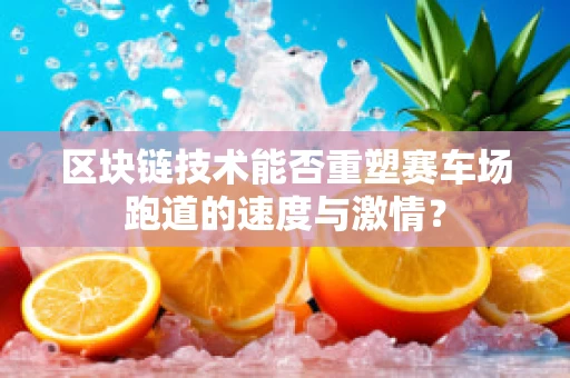 区块链技术能否重塑赛车场跑道的速度与激情？