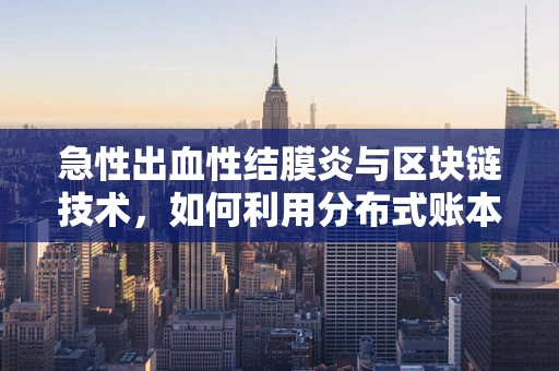 急性出血性结膜炎与区块链技术，如何利用分布式账本追踪疫情传播？
